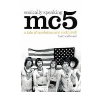 Mc5: Sonically Speaking: A Tale of Revolution and Rock 'n' Roll