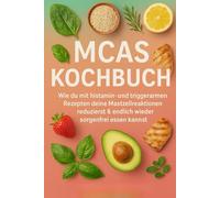 MCAS Kochbuch: Wie du mit histamin- und triggerarmen Rezepten deine Mastzellreaktionen reduzierst und endlich wieder sorgenfrei essen kannst inkl. Rotationspläne & Lebensmittellisten