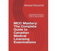 MCC Mastery: The Complete Guide to Canadian Medical Licensing Examinations: A Comprehensive Reference for MCCQE, NAC OSCE, and Medical Council of Canada Certification
