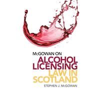 McGowan on Alcohol Licensing Law in Scotland: A Practical Guide