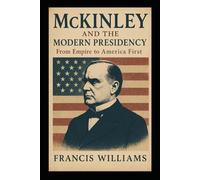 McKinley and the Modern Presidency: From Empire to America First