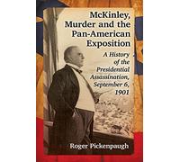 McKinley, Murder and the Pan-American Exposition: A History of the Presidential Assassination, September 6, 1901