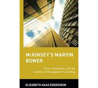 McKinsey's Marvin Bower: Vision, Leadership, and the Creation of Management Consulting
