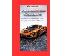 McLaren Artura Engineering: A Technical Guide to Aerodynamics, Hybrid Power Units, Chassis Design, and Performance (The Historic Legacy of Automotive Speed, Innovation & Design)