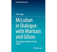 McLuhan in Dialogue with Maritain and Gilson: The Metaphysical Roots of Media Studies (Philosophical Studies Series, 157)