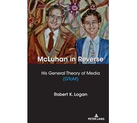 McLuhan in Reverse: His General Theory of Media (GToM): 8 (Understanding Media Ecology)