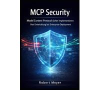 MCP SECURITY: Model Context Protocol sicher implementieren: Von Entwicklung bis Enterprise- Deployment (KI-Governance & Compliance)