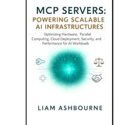 MCP Servers: Powering Scalable AI Infrastructures: Optimizing Hardware, Parallel Computing, Cloud Deployment, Security, and Performance for AI ... Series: Pioneering Advanced Technologies)