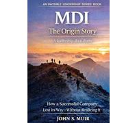 MDI: The Origin Story: How a Successful Company Lost Its Way-Without Realizing It (The Invisible Leadership Series)