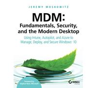 MDM: Fundamentals, Security, and the Modern Desktop: Using Intune, Autopilot, and Azure to Manage, Deploy, and Secure Windows 10