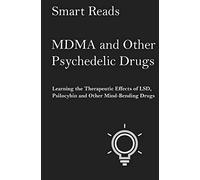 MDMA and Other Psychedelic Drugs: Learn the Therapeutic Effects of LSD, Psilocybin and Other Mind-Bending Drugs