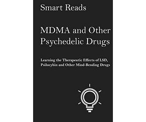 MDMA and Other Psychedelic Drugs: Learn the Therapeutic Effects of LSD, Psilocybin and Other Mind-Bending Drugs