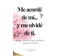 Me acordé de mi... y me olvidé de ti.: Un viaje hacia el amor propio, la autoestima y la sanación emocional.