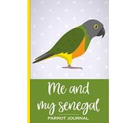 Me and My Senegal Parrot Journal: 100 day journal to record your parrot's daily highlights, training, meals, weight etc + other important info. This ... parronts, parrot companions & parrot owners.