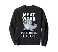Me At Work Pretending To Care Funny Sea Lion Sweatshirt