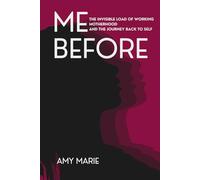Me Before: The Invisible Load of Working Motherhood and the Journey Back to Self