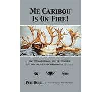 Me Caribou Is On Fire: International Adventures of An Alaskan Hunting Guide