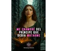Me enamoré del príncipe que debía matarme: ¿Y si la persona que más amas es la que ha nacido para destruirte?