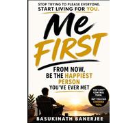 ME FIRST: From Now, Be the Happiest Person You Have Ever Met (Become Irreplaceable)