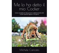 Me lo ha detto il mio Cocker: Corso completo di educazione e addestramento del Cocker Spaniel Inglese in 50 giorni