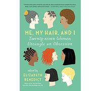 Me, My Hair, And I: Twenty-Seven Women Untangle An Obsession