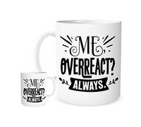 Me Overreact? Always. 11OZ Ceramic Workplace Humour Gift Mug. Microwave and Dishwasher Safe. Fun Gift for Work Colleagues