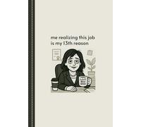Me Realizing This Job Is My 13th Reason: Relatable Notebook for Gen Z Employees Surviving the 9 to 5 With Sense of Dark Humor, Gag Gift For Working Friend, Family Member, Coworker