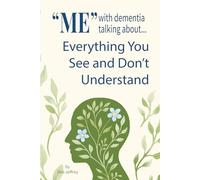 "Me" With Dementia Talking About...Everything You See and Don't Understand: A Caregiver’s Inside Guide to the Dementia Brain