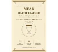Mead Batch Tracker: The Mead Making Journal & Logbook to Record 50 Detailed Batches - Track Honey, Nutrients, Multi-Stage Racking, Young & Aged Tasting Notes for Every Batch