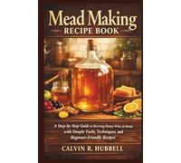MEAD MAKING RECIPE BOOK: A Step-by-Step Guide to Brewing Honey Wine at Home with Simple Tools, Techniques, and Beginner-Friendly Recipes