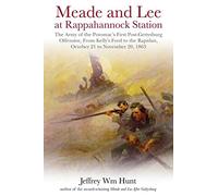 Meade and Lee at Rappahannock Station: The Army of the Potomac’s First Post-Gettysburg Offensive, From Kelly’s Ford to the Rapidan, October 21 to November 20, 1863