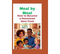 Meal by Meal How to Become a Hometown Hero food: Easy Cooking for Real Families