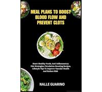 MEAL PLANS TO BOOST BLOOD FLOW AND PREVENT CLOTS: Heart-Healthy Foods, Anti-Inflammatory Diet Strategies, Circulation-Boosting Recipes, Lifestyle Tips To Improve Vascular Health And Reduce Risk
