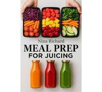 Meal Prep for Juicing: A Beginner-Friendly Guide to Batch Juicing, Time-Saving Prep Routines, Storage Tips, and Make-Ahead Green Juice Plans for a Healthier, Energized You