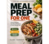 MEAL PREP FOR ONE: Cook Once, Eat Differently All Week: Simple Recipes, No-Waste Solutions & Time-Saving Tips (self sufficient)