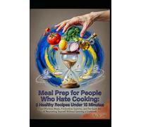 Meal Prep for People Who Hate Cooking: 5 Healthy Recipes Under 15 Minutes: Five Effortless Meals, Frictionless Systems, and the Quiet Art of ... a Cookbook (Hard Life Problems Worth Solving)