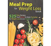 Meal Prep For Weight Loss Book: 525 Easy Recipes For Low-calorie, High-energy Living You'll Want To Make Everyday For Weight Loss And Live A Healthy Life