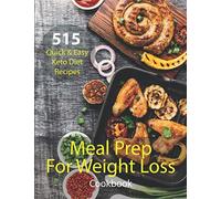 Meal Prep For Weight Loss Cookbook: Over 515 Quick & Easy Keto Diet Recipes Including Diet Plan And Meal Plan With Recipes For Breakfasts, Launches, Dinners