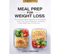 Meal Prep for Weight Loss: The Complete Weekly Meal Plan and Cookbook to Burn Fat, Boost Metabolism, and Make Losing Weight Easy and Delicious