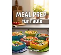 Meal Prep für Faule: Schnelle, einfache Rezepte für stressfreie Mahlzeiten ohne Aufwand