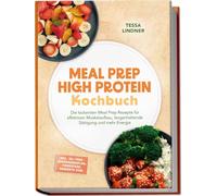 Meal Prep High Protein Kochbuch: Die leckersten Meal Prep Rezepte für effektiven Muskelaufbau, langanhaltende Sättigung und mehr Energie - inkl. 30-Tage-Ernährungsplan, Fingerfood, Desserts uvm.