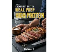 Meal Prep High Protein System: Kochen mit System für Berufstätige und Alleinerziehende: Einmal frisch vorkochen, eine Woche abwechslungsreich ... Ernährungsroutinen ohne täglichen Zeitaufwand