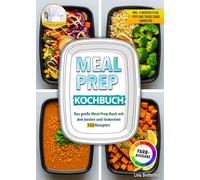 Meal Prep Kochbuch: Das große Meal-Prep-Buch mit den besten und leckersten 150 Rezepten | Inklusive 4-Wochen-Plan, Tipps und Tricks sowie Farbfotos