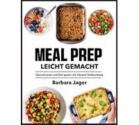 Meal Prep Leicht Gemacht: Gesund essen und Zeit sparen mit cleverer Vorbereitung