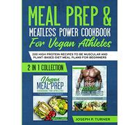 Meal prep & Meatless Power Cookbook For Vegan Athletes: 200 High Protein Recipes to be Muscular and Plant-Based Diet Meal Plans for Beginners (2 in 1 Collection with pictures)