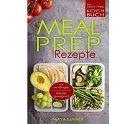 MEAL PREP Rezepte Das Meal Prep Kochbuch incl. Meal Prep Low Carb für Anfänger Kinder geeignet Meal Prep Vegan vorkochen
