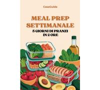 Meal Prep Settimanale: Batch Cooking per la Pausa Pranzo: 5 Giorni di Pasti Pronti in 2 Ore, con Lista della Spesa e Piano Settimanale (Guida InCucina)