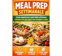 Meal Prep Settimanale: Come organizzare i pasti della settimana, cucinare una sola volta e non mangiare a caso