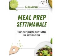 Meal Prep Settimanale da Compilare: Planner per Organizzare i Pasti, Risparmiare Tempo e Migliorare la tua Alimentazione