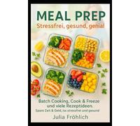 Meal Prep: Stressfrei, gesund, genial: Batch Cooking, Cook & Freeze und viele Rezeptideen: Spare Zeit & Geld, iss stressfrei und gesund.